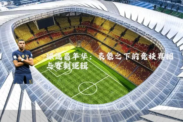 球迷嘉年华:表象之下的竞技真相与赛制逻辑