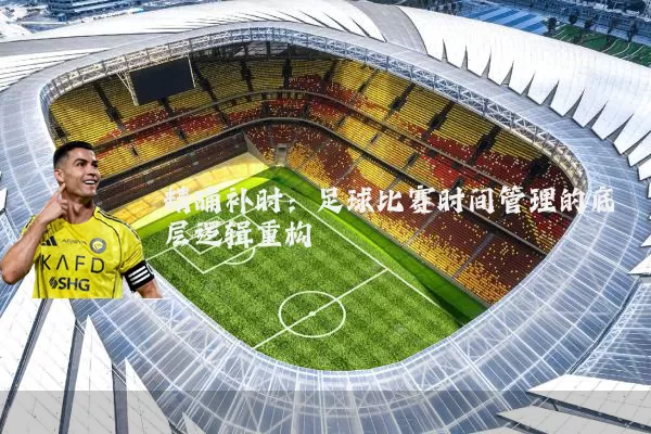 精确补时:足球比赛时间管理的底层逻辑重构