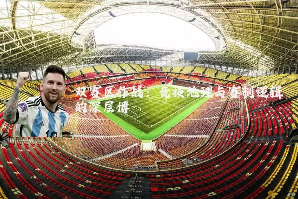 双赛区作战：竞技地理与赛制逻辑的深层博弈