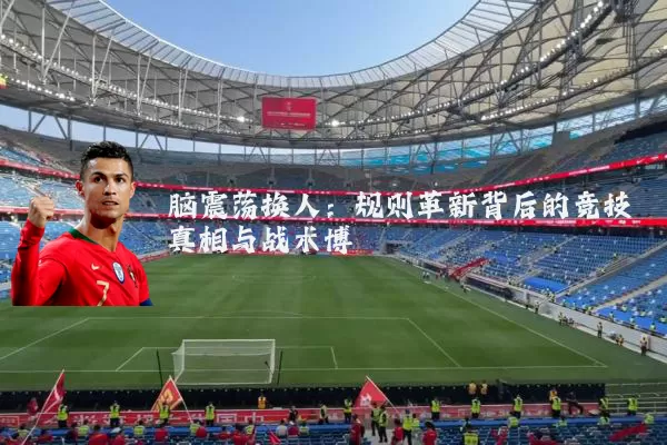 脑震荡换人:规则革新背后的竞技真相与战术博弈