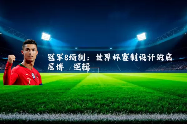 冠军8场制：世界杯赛制设计的底层博弈逻辑