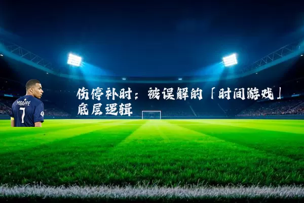 伤停补时:被误解的「时间游戏」底层逻辑