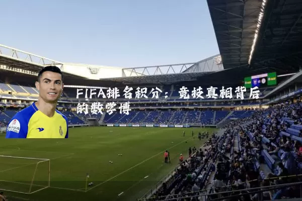 FIFA排名积分:竞技真相背后的数学博弈