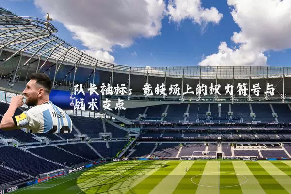 队长袖标:竞技场上的权力符号与战术支点