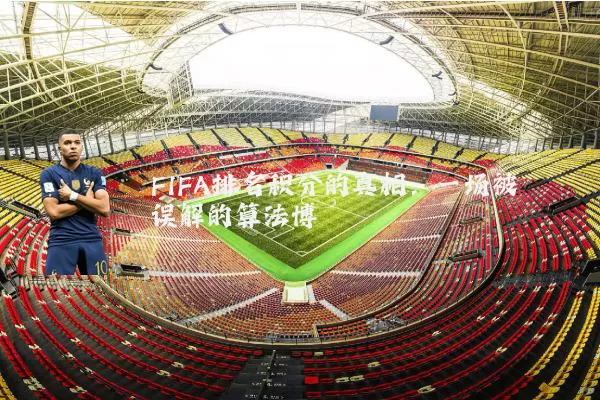 FIFA排名积分的真相:一场被误解的算法博弈