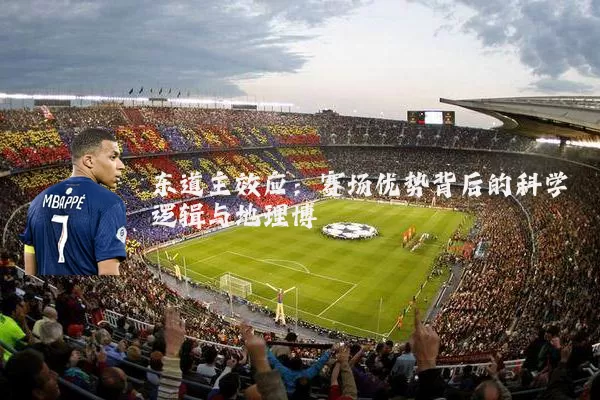 东道主效应:赛场优势背后的科学逻辑与地理博弈