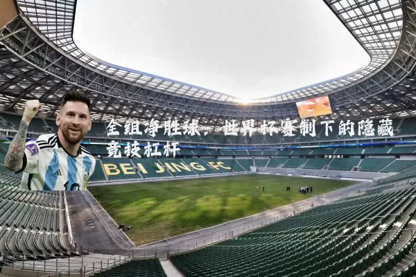 全组净胜球:世界杯赛制下的隐藏竞技杠杆