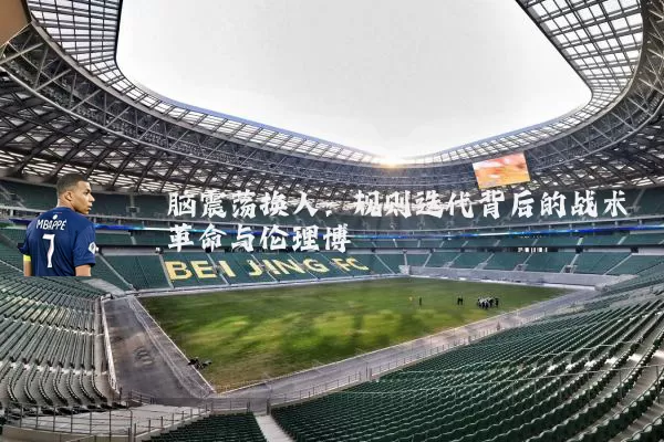 脑震荡换人:规则迭代背后的战术革命与伦理博弈